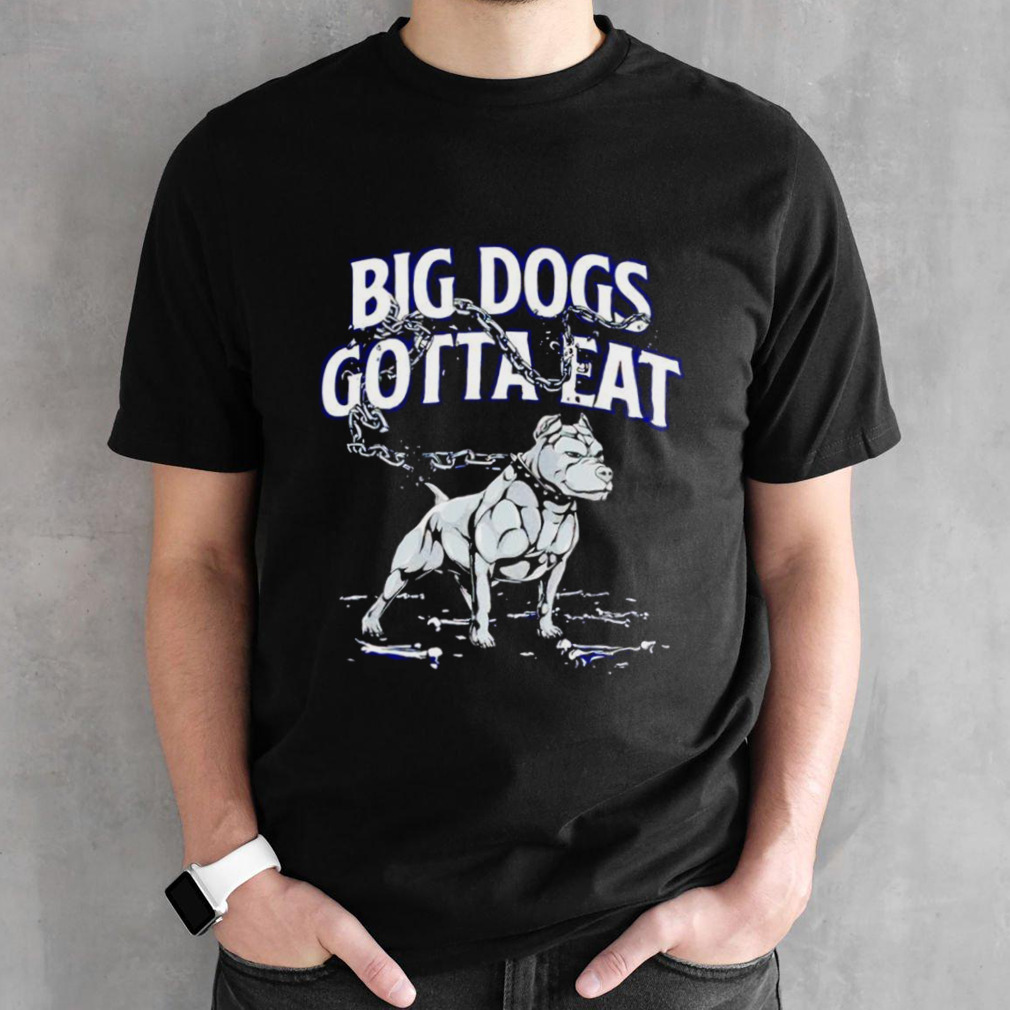 Big dogs gotta eat shirts