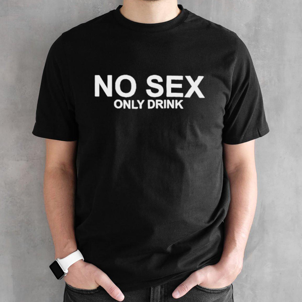 No sex only drink shirt