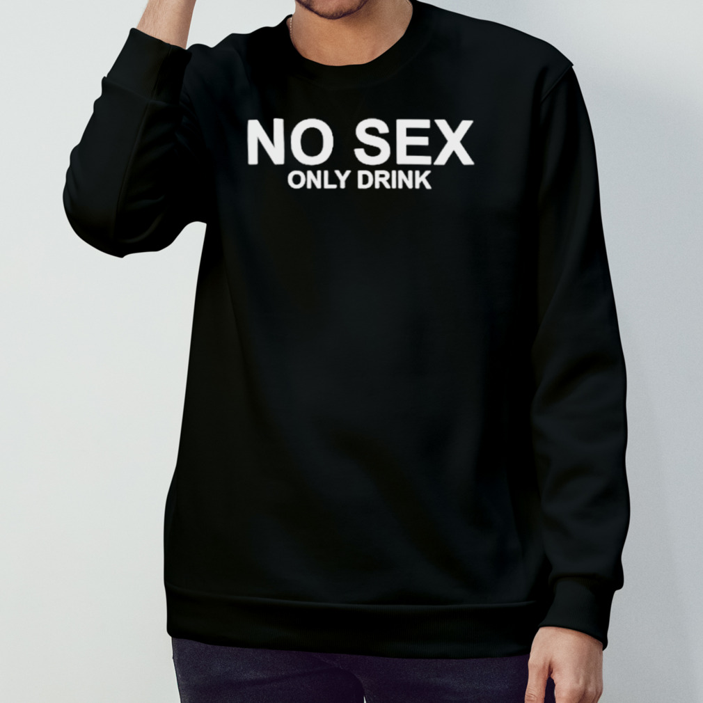 No sex only drink shirt