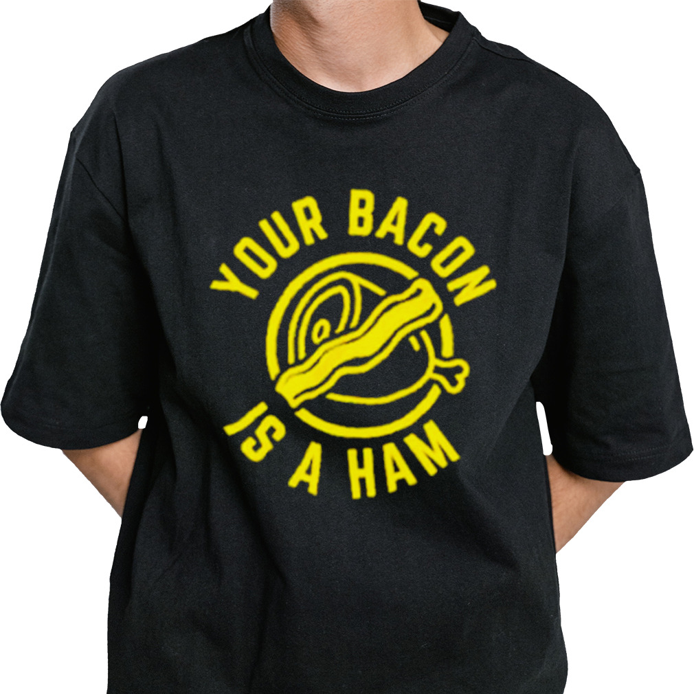 Your bacon is a ham shirt