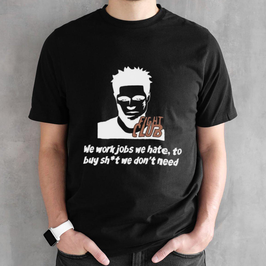 Fight Club We Work Jobs We Hate To Buy Shit We Dont Need T-shirt