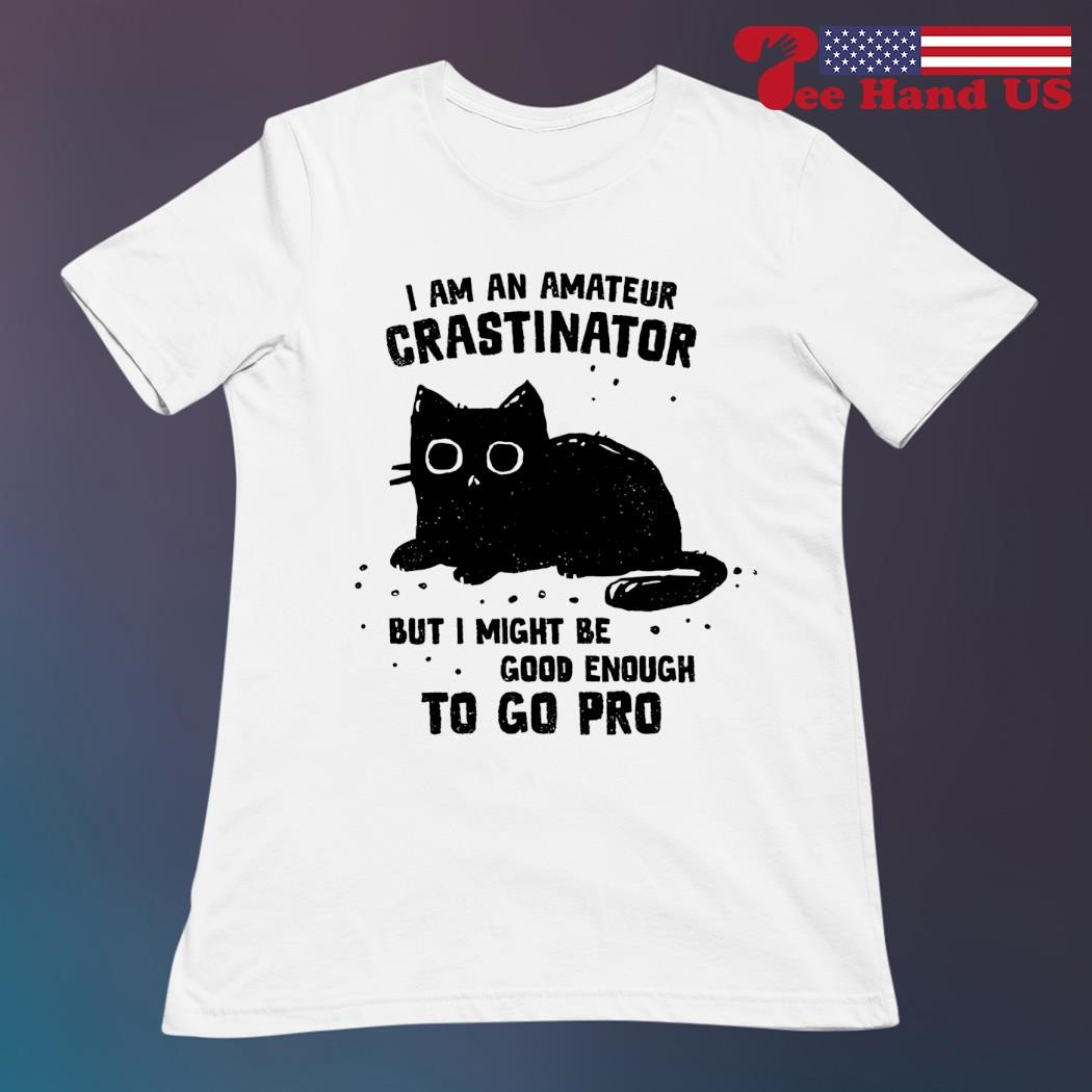 Black cat I am an amateur crastinator but I might be good enough to go pro shirt