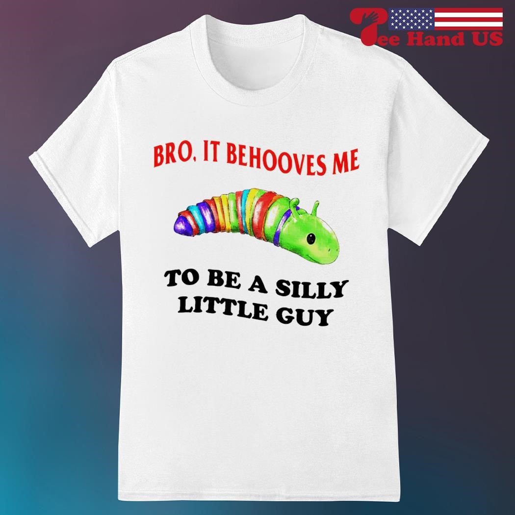 Bro it behooves me to be a silly little guy shirt