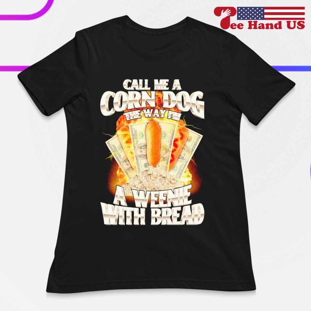 Call me a corndog the way I'm a weenie with bread shirt