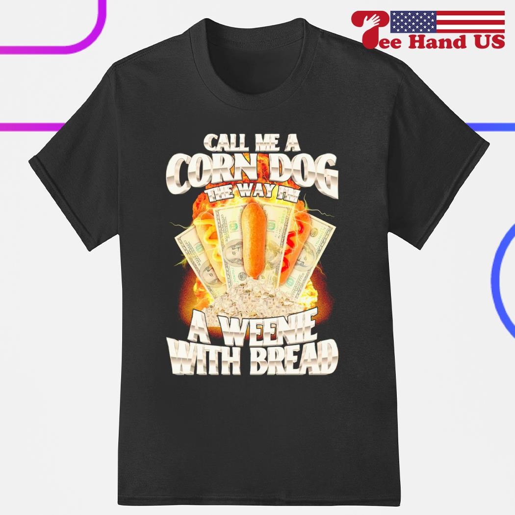 Call me a corndog the way I'm a weenie with bread shirt