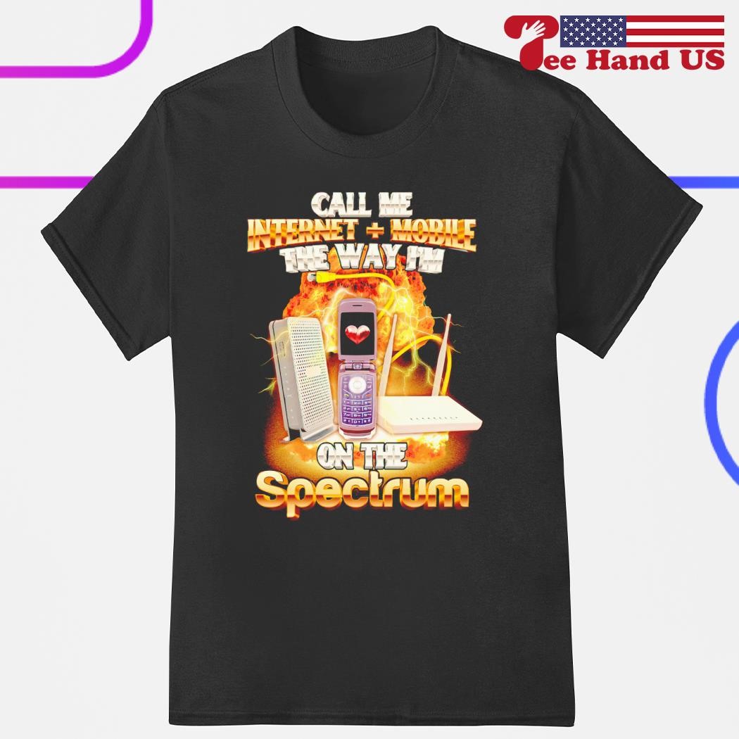 Call me internet  mobile the way I'm on the spectrum shirt