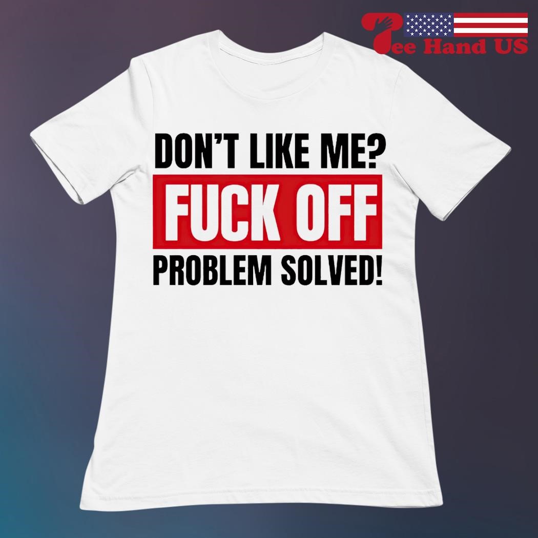 Men's don't like me fuck off problem solved shirt