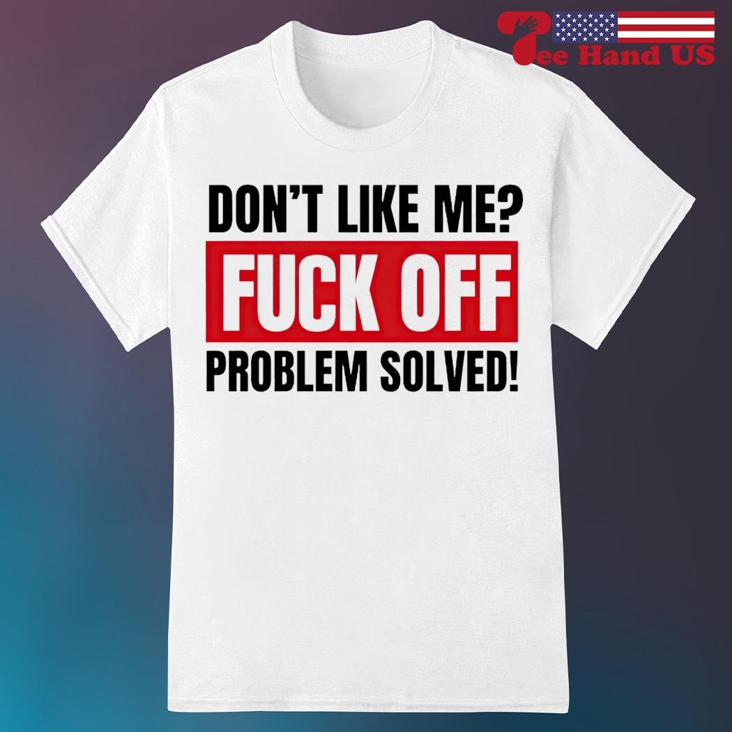 Men's don't like me fuck off problem solved shirt