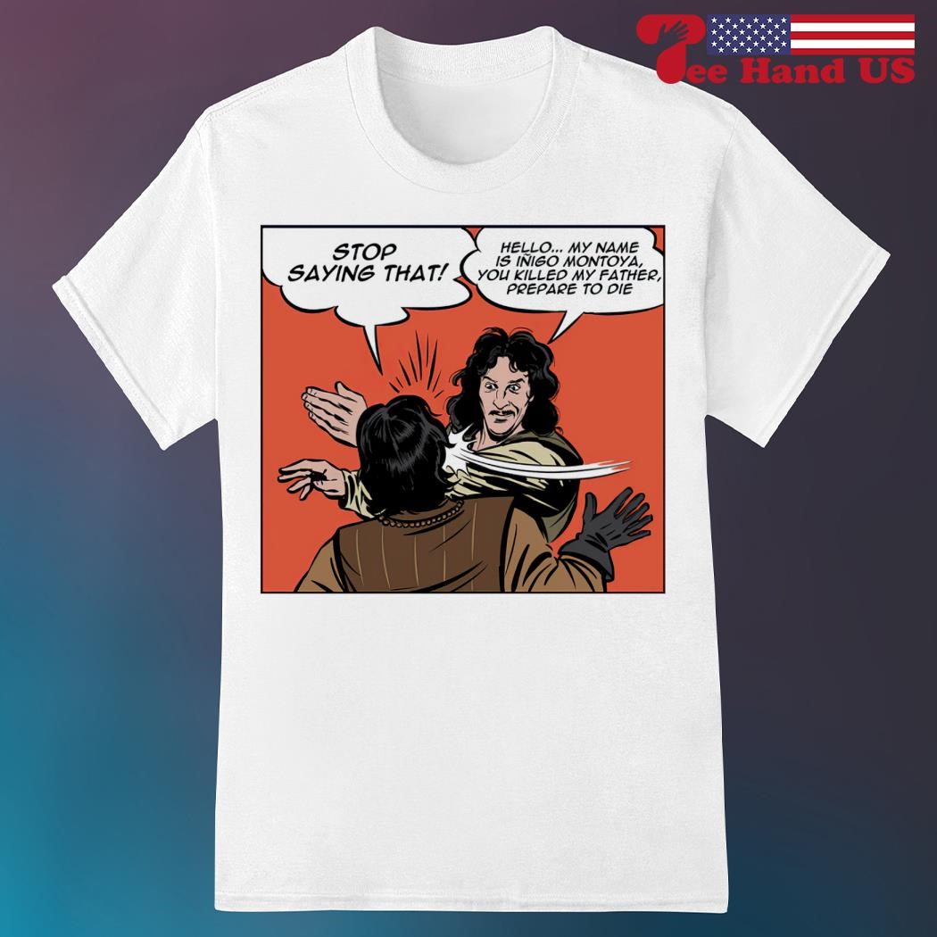 Men's stop saying that hello my name is inigo montoya you killed my father prepare to die shirt