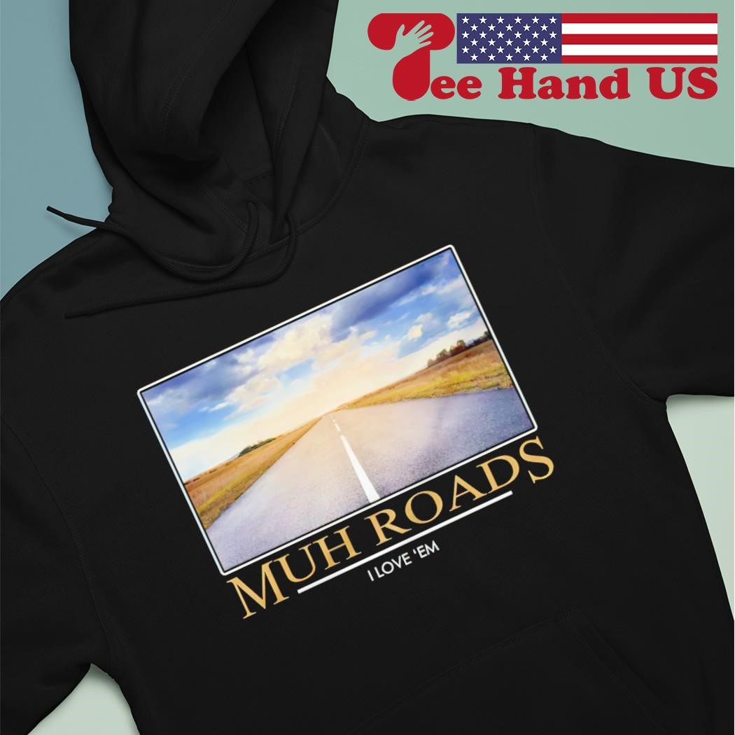 Muh roads i love 'em shirt