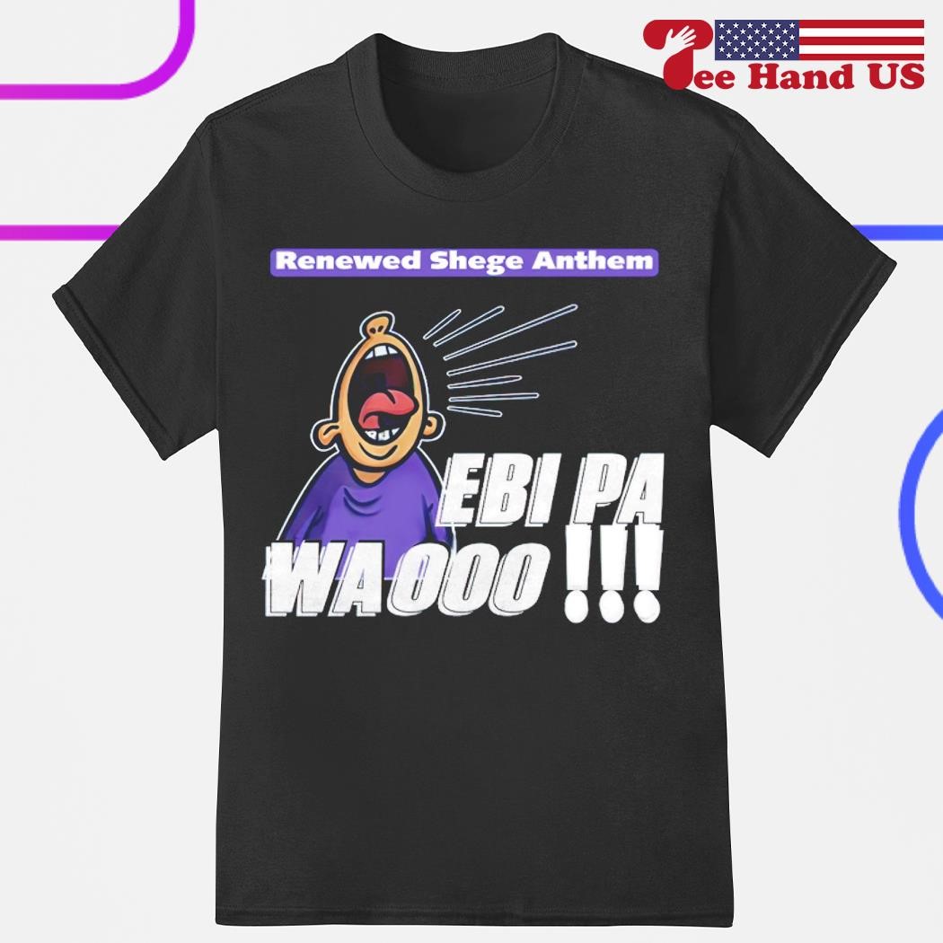 Official Renewed Shege Anthem Ebi Pa Wa Oooo shirt