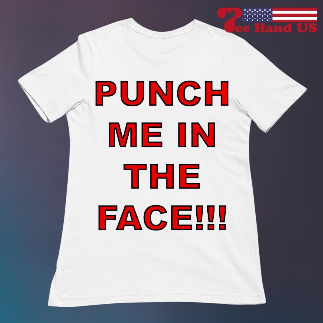 Punch me in the face shirt