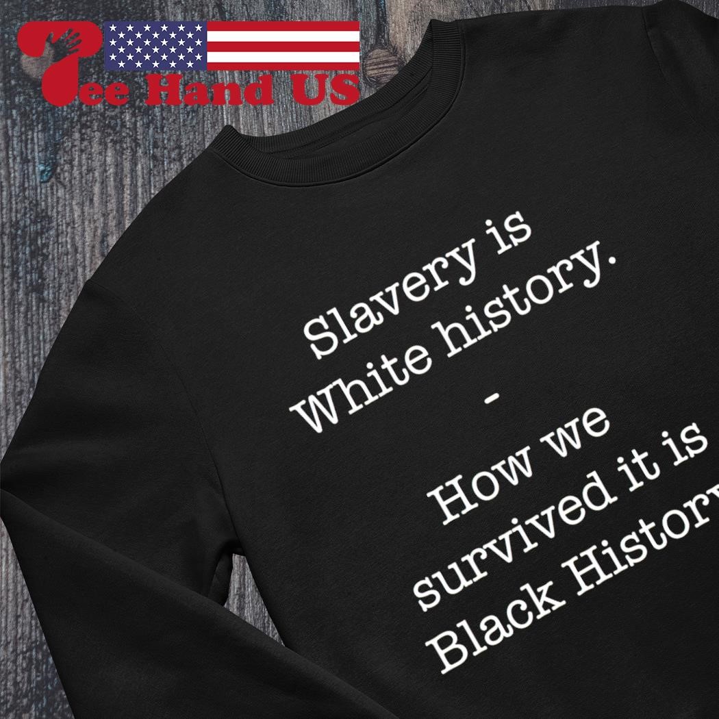 Slavery is white history how we survived it is black history shirt