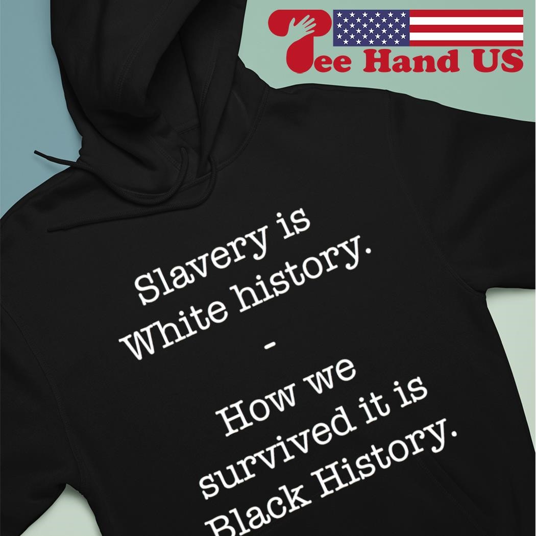 Slavery is white history how we survived it is black history shirt