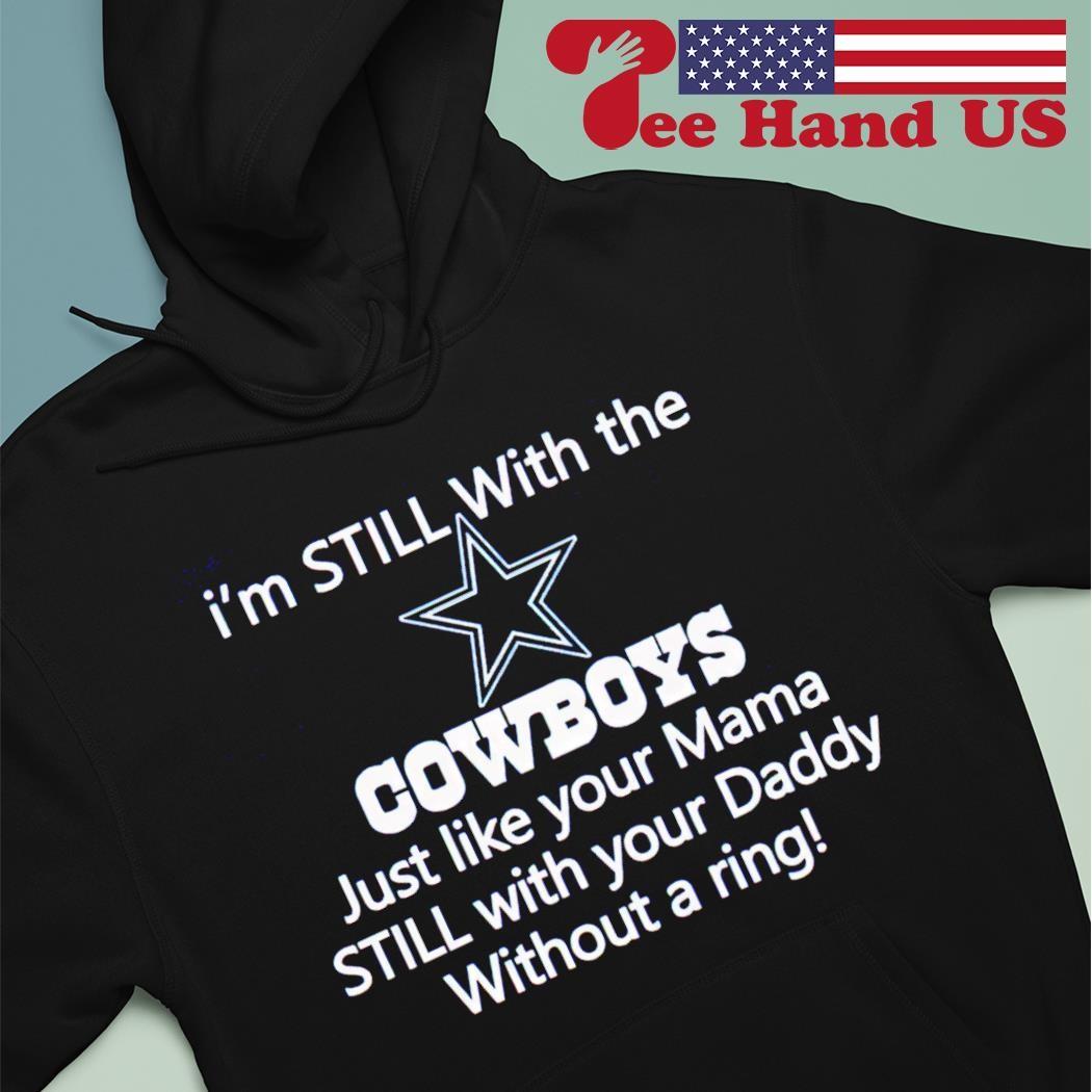 Top I'm still with the Cowboys just like your mama still with your daddy without a ring shirt