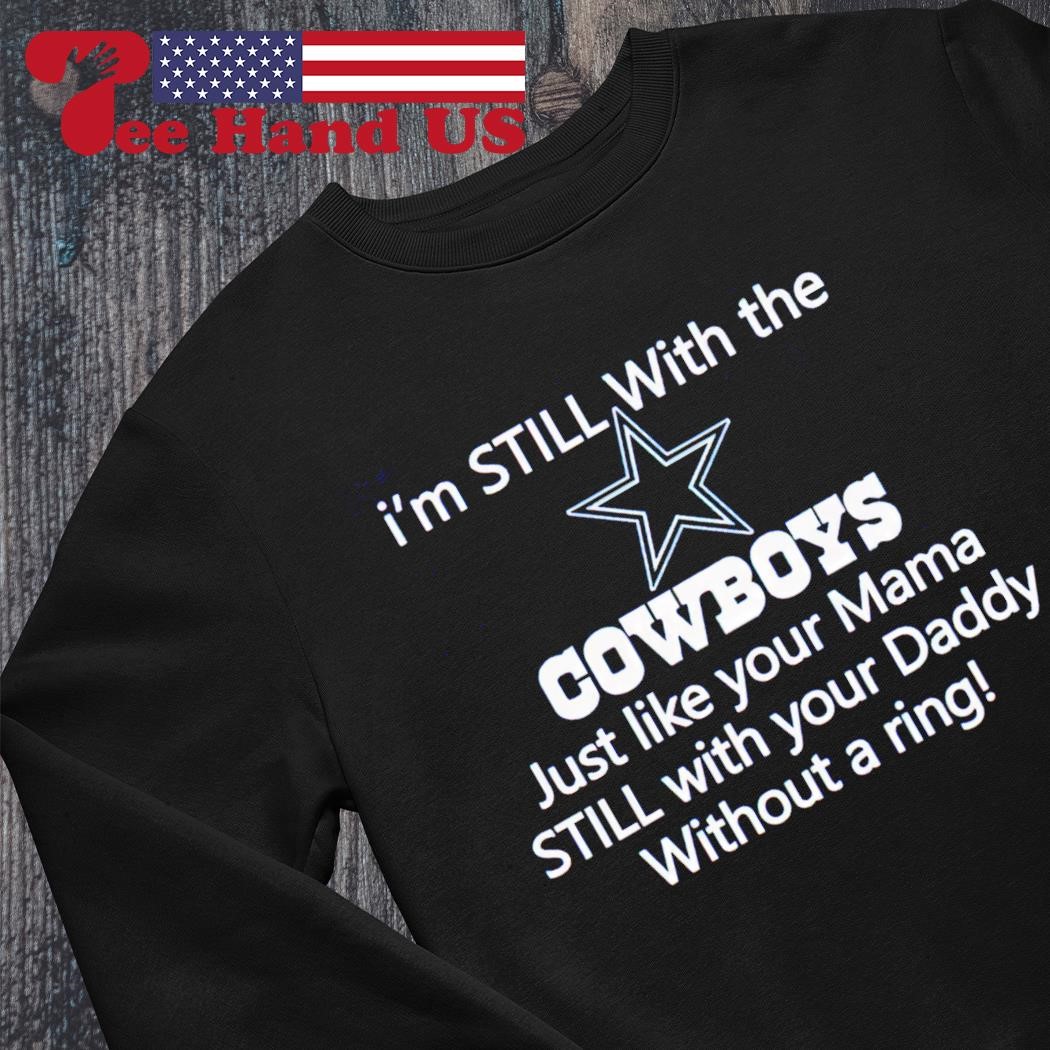 Top I'm still with the Cowboys just like your mama still with your daddy without a ring shirt