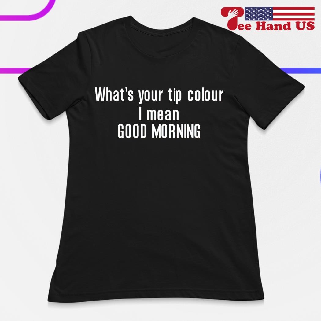 Whats your tip colour i mean good morning shirt