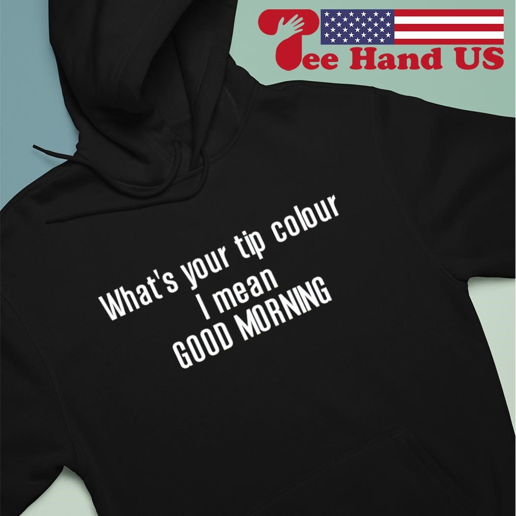 Whats your tip colour i mean good morning shirt