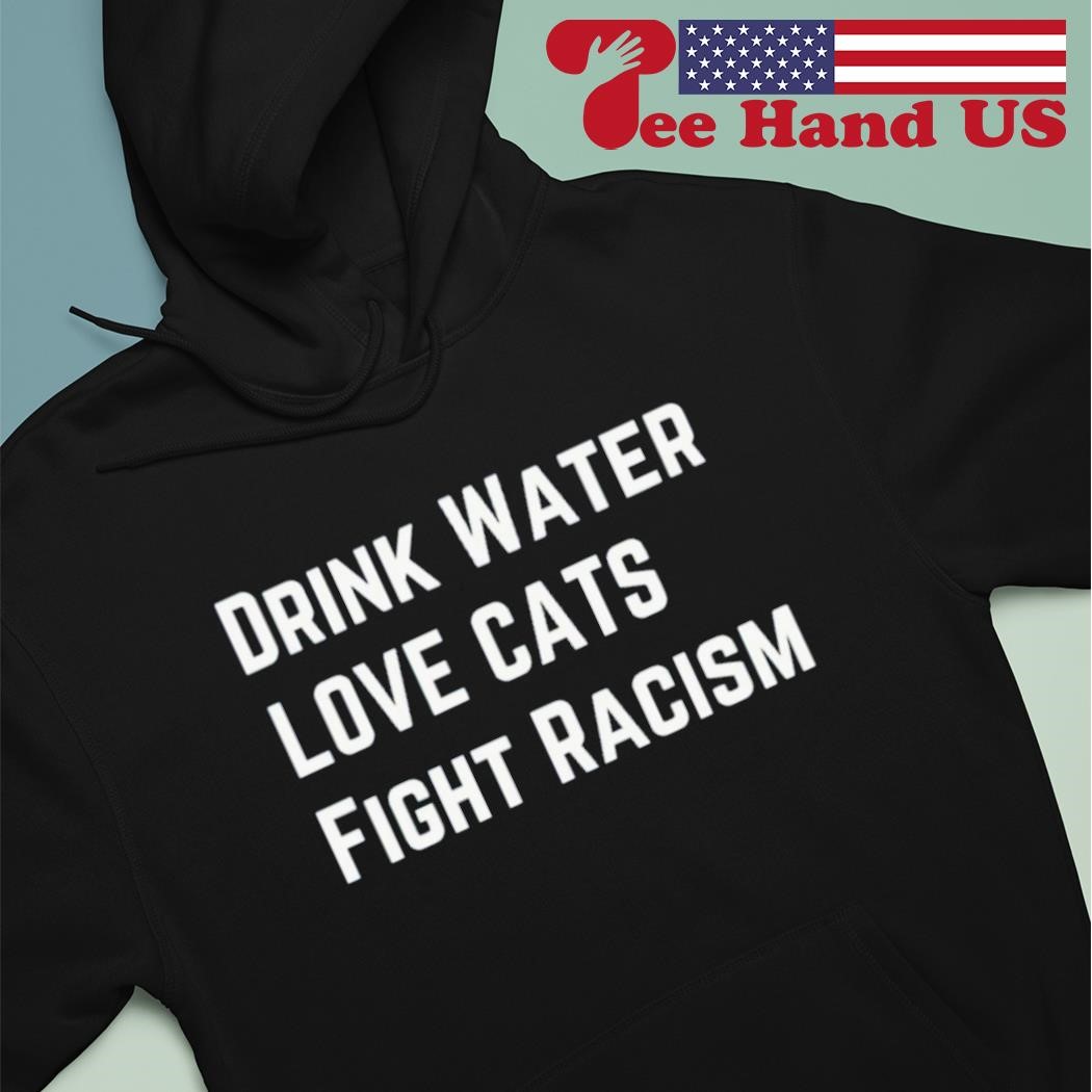 Drink water love cat fight racism shirt