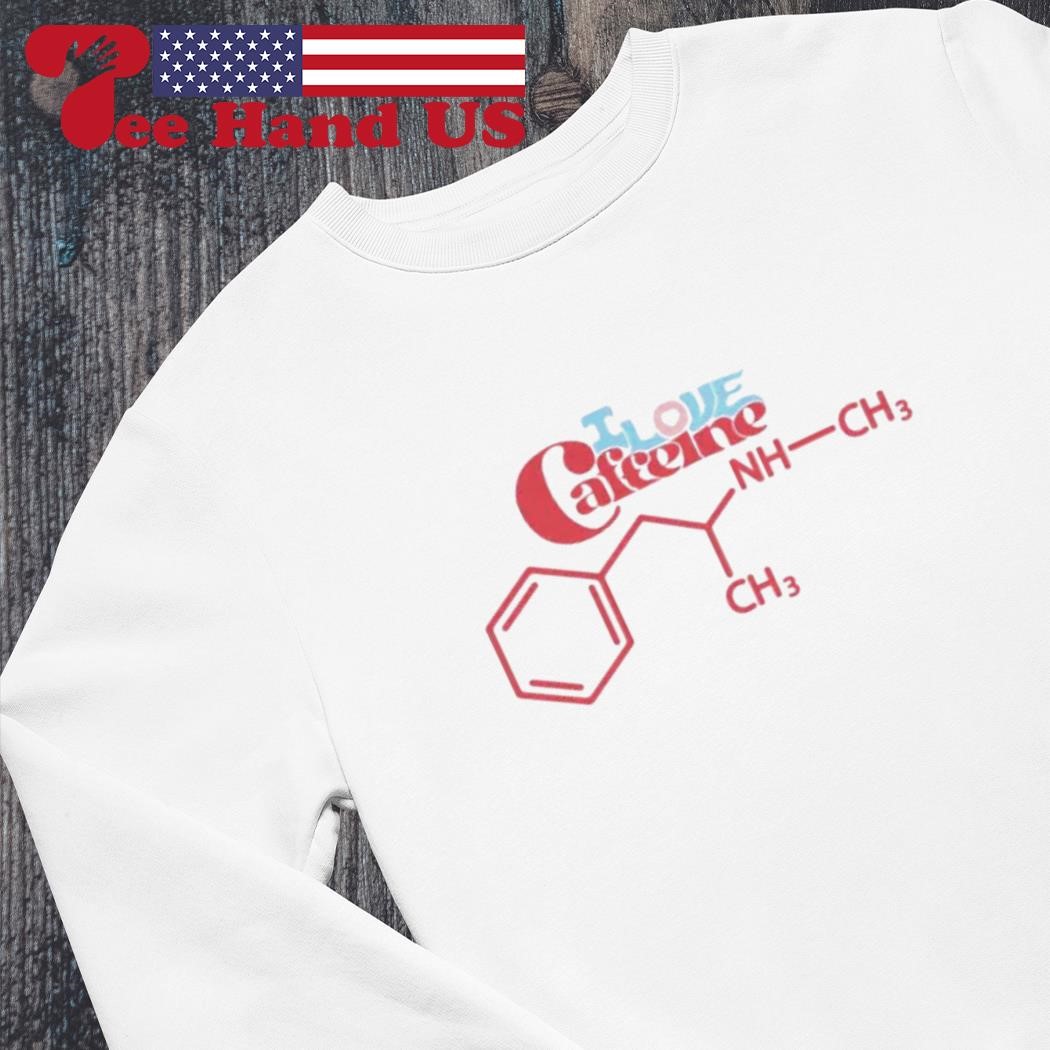 I love caffeine meth molecule shirt