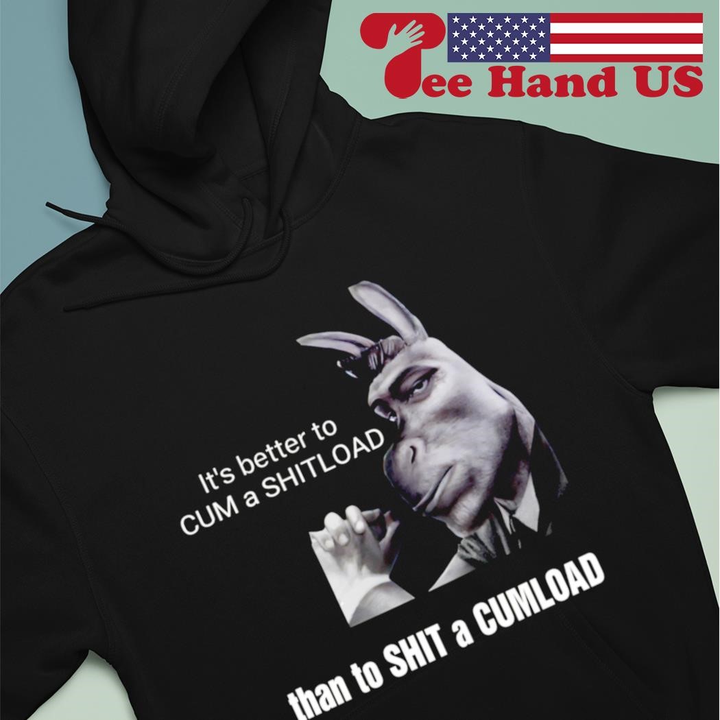 Its better to cum a shitload than to shit a cumload shirt