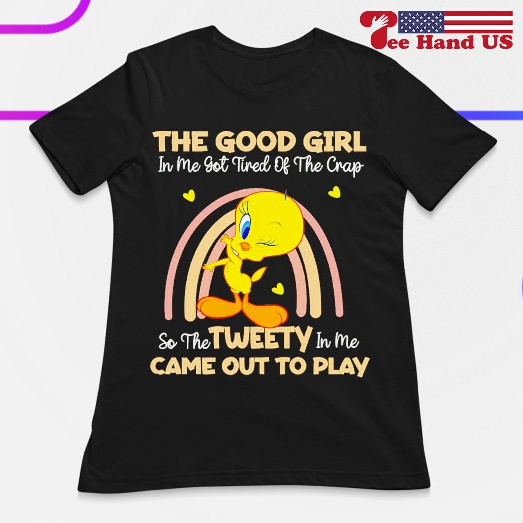 Tweety the good girl in me got tired of the crap shirt