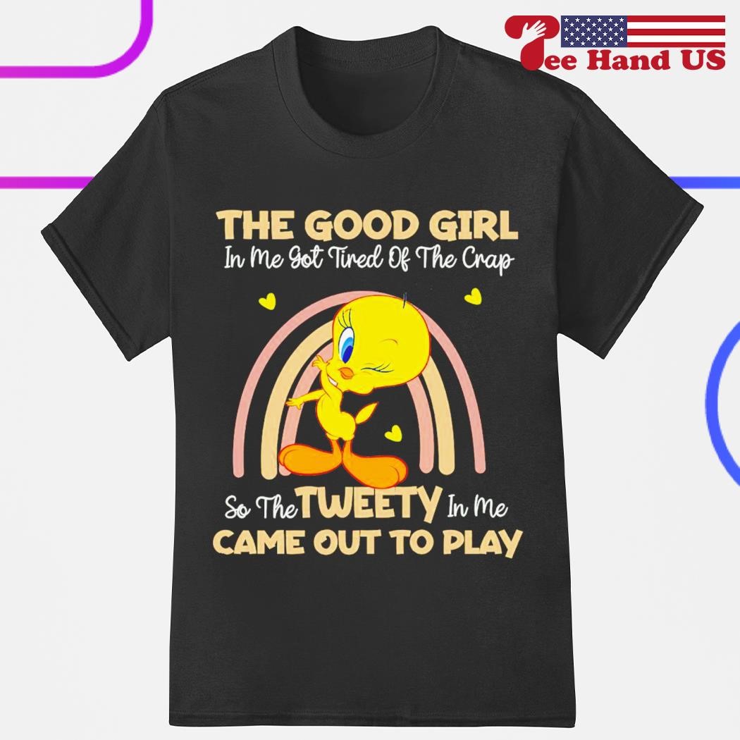 Tweety the good girl in me got tired of the crap shirt