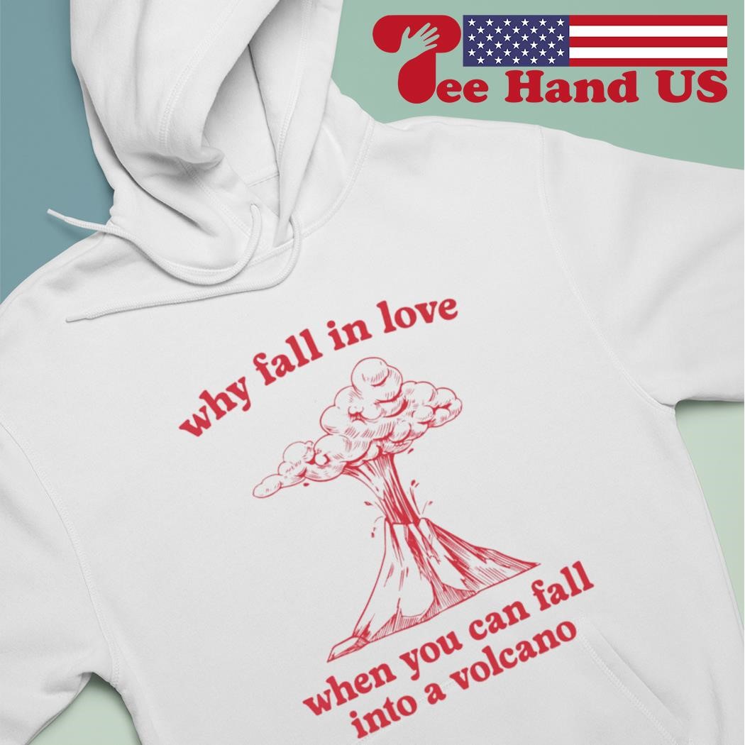 Why fall in love when you can fall into a volcano shirt