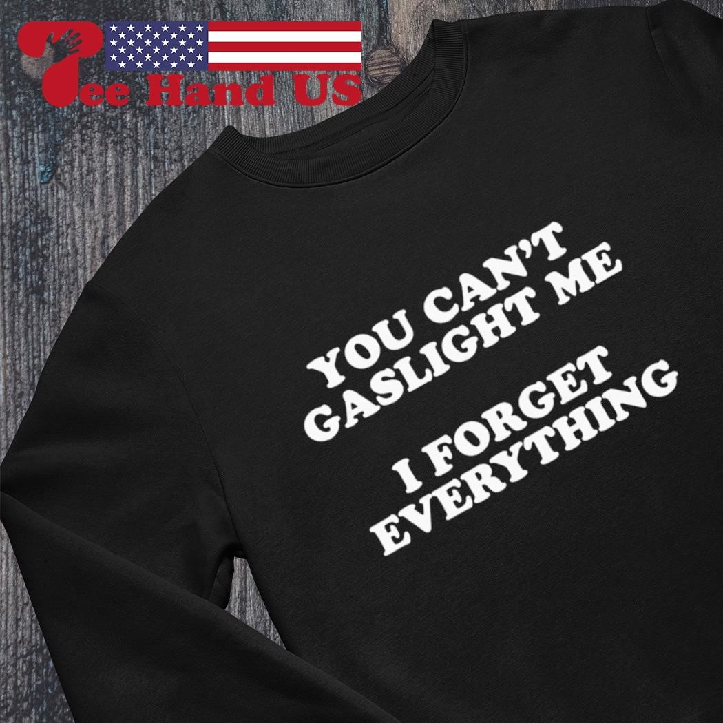 You can't gaslight me i forget everything shirt