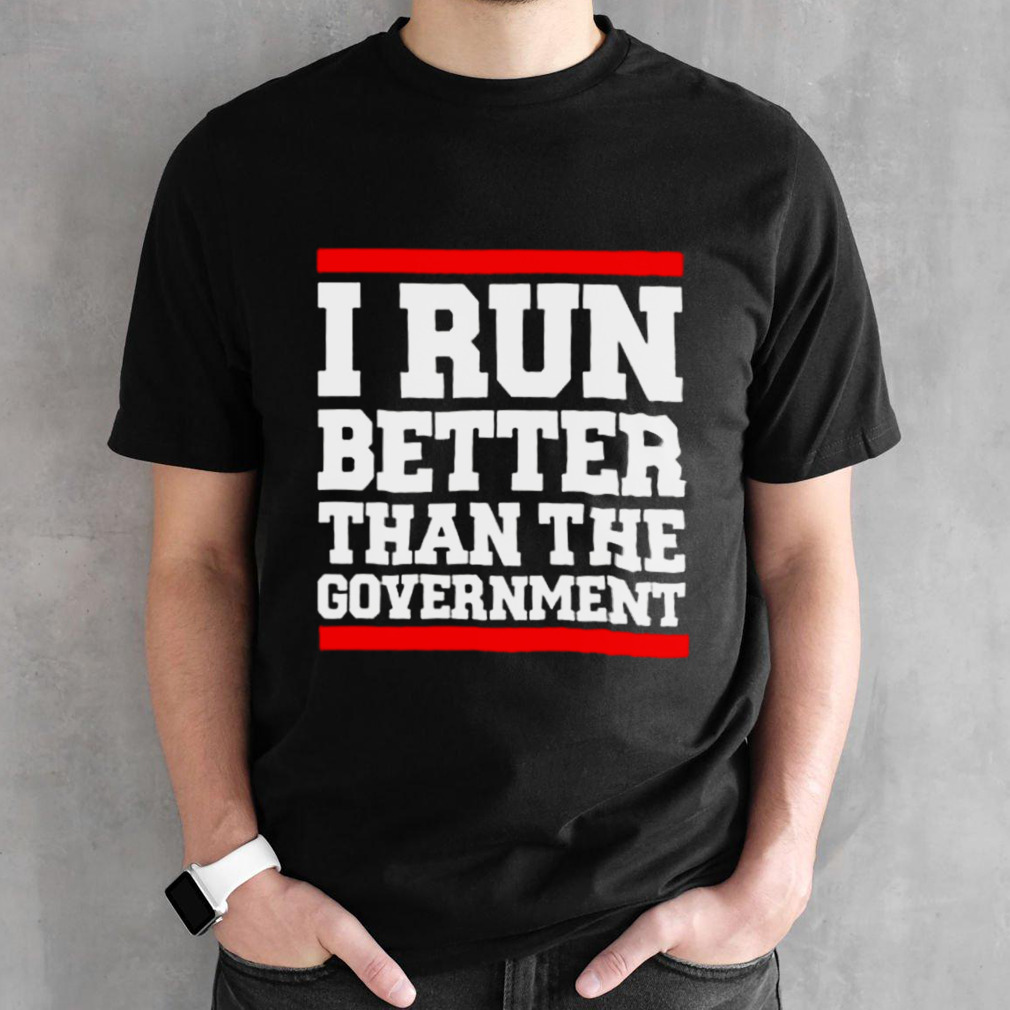 collection I Run Better Than The Government Shirt