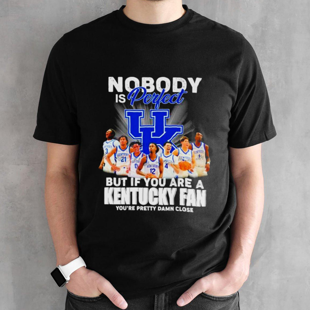 Nobody is perfect but if you are a Kentucky fan you’re pretty damn close signatures shirt