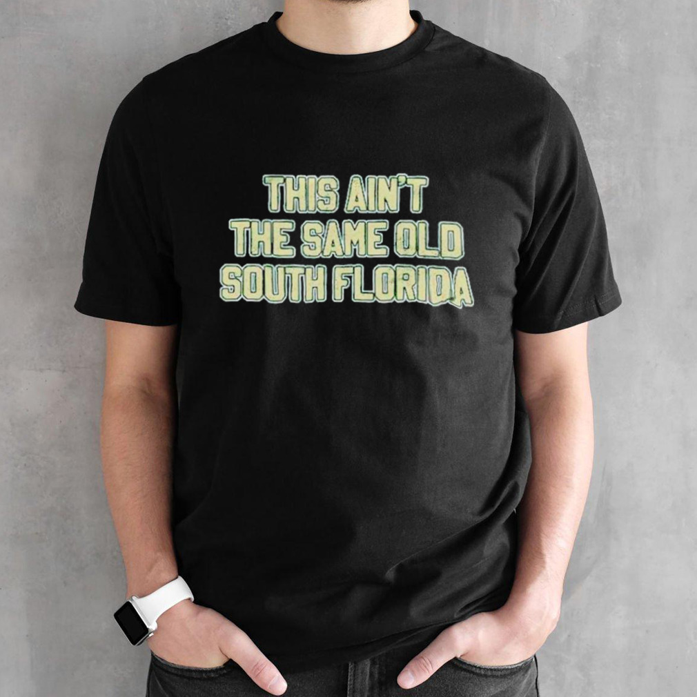 This Ain’T The Same Old South Florida Shirt