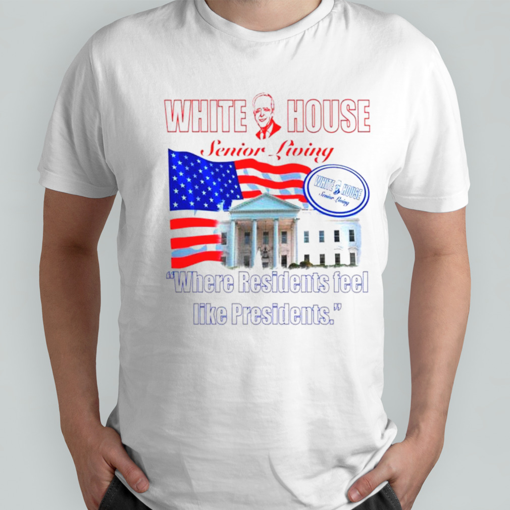 Joe Biden white house senior living where residents feel like presidents shirt