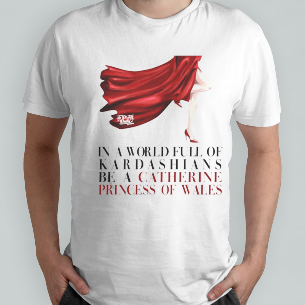 Kinsey Schofield In A World Full Of Kardashians Be A Catherine Princess Of Wales T-shirt
