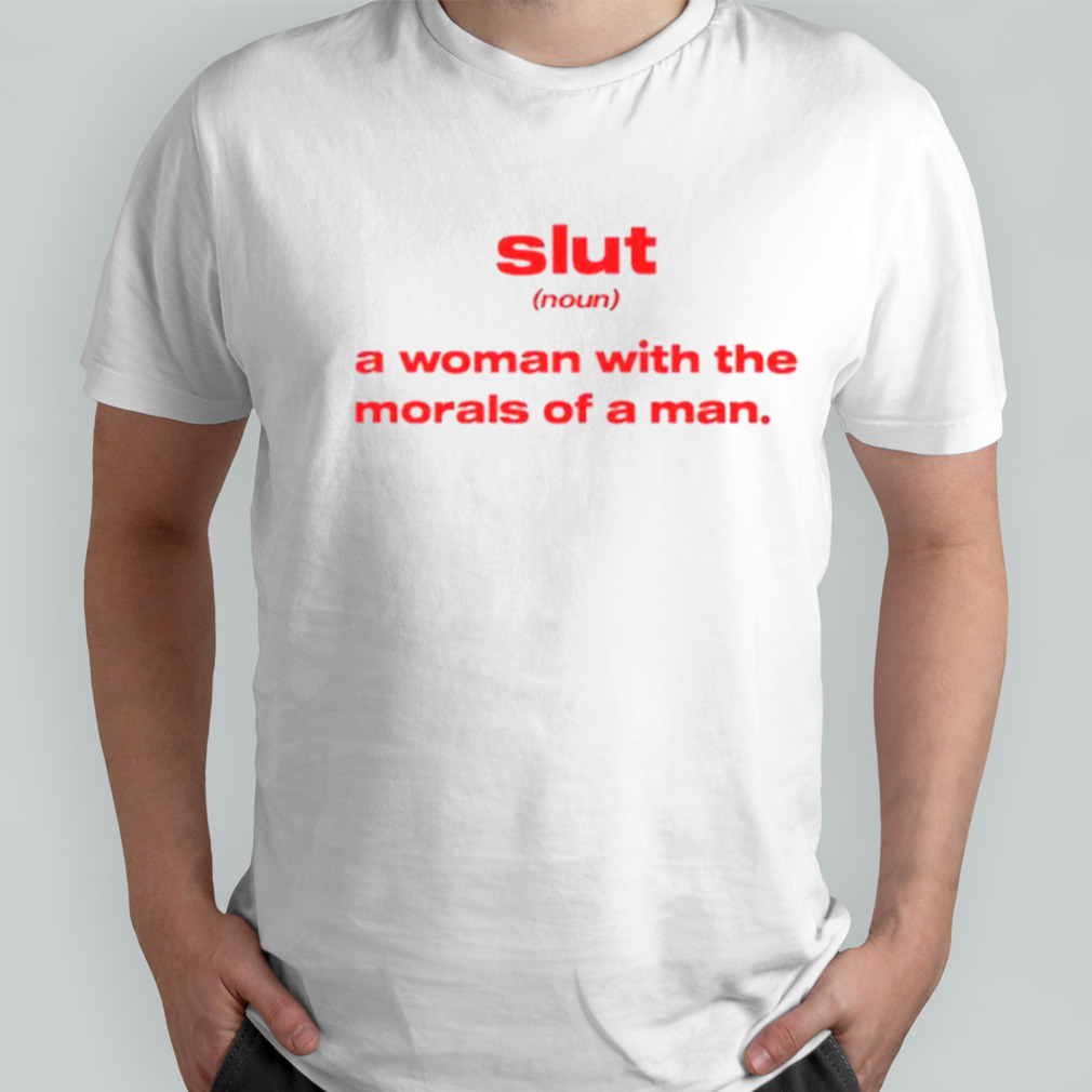Slut noun a woman with the morals of a man shirt