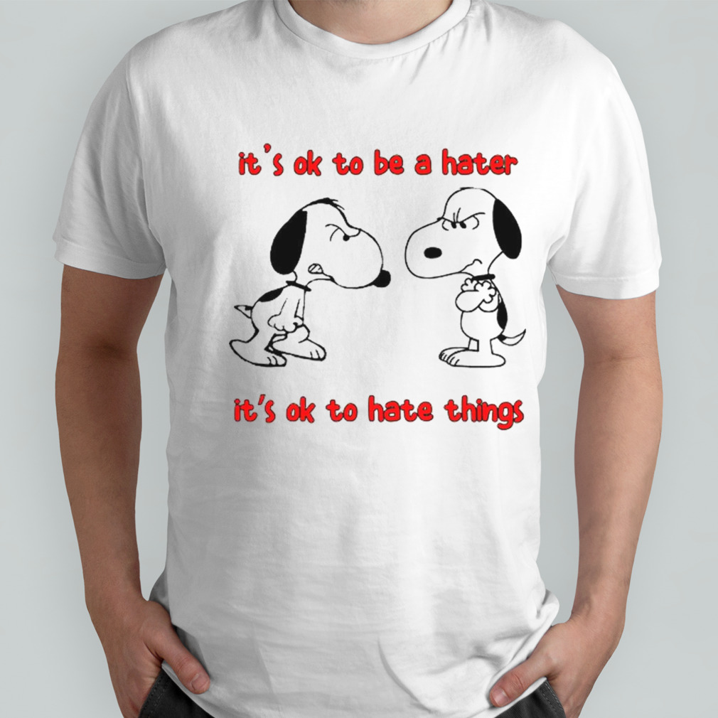 Snoopy it’s ok to be a hater it’s ok to hate things shirt