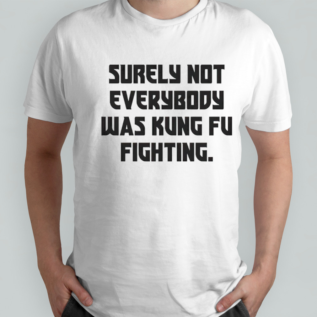 Surely not everybody was kung fu fighting shirt