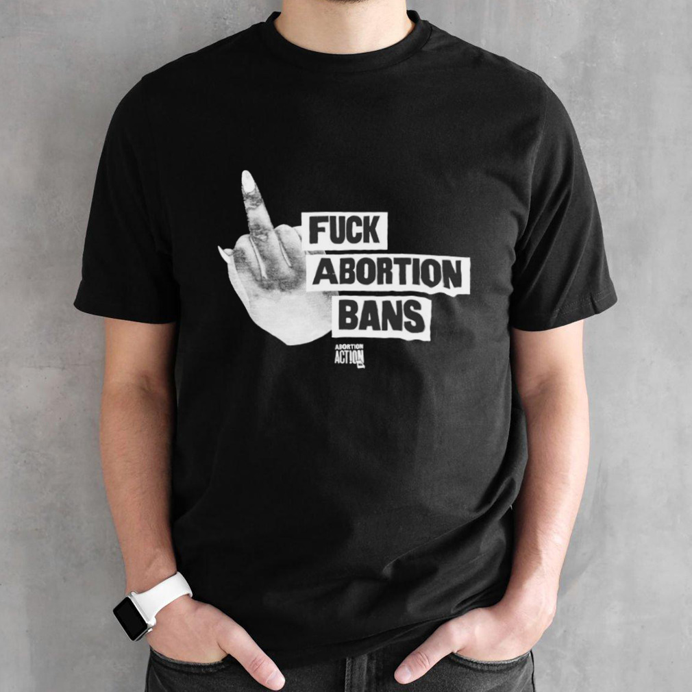 Fuck abortion bans abortion action shirt