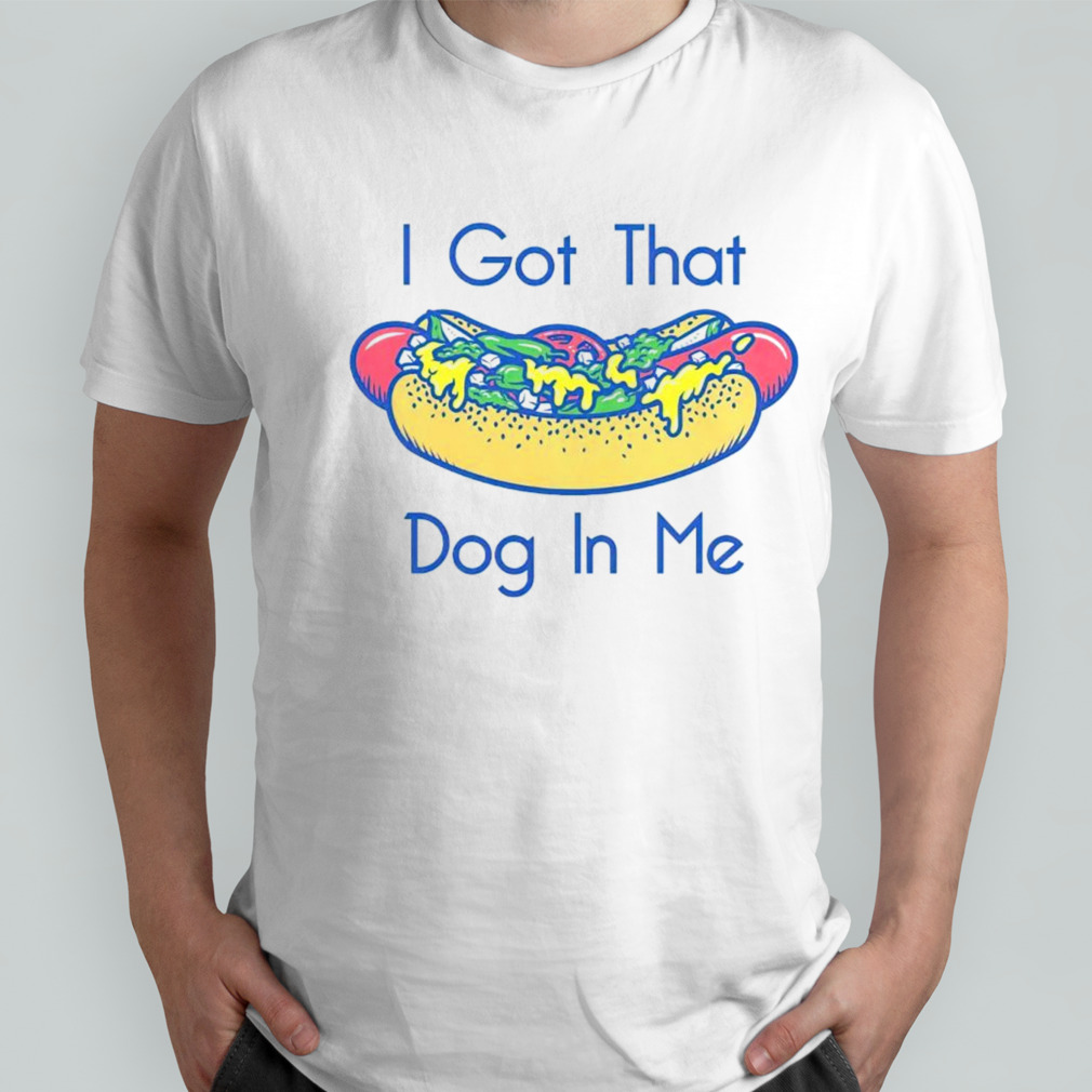 Hotdog got that dog in me shirt