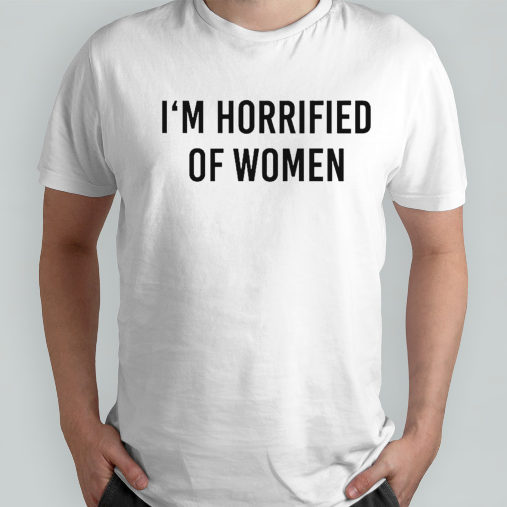 I’m horrified of women shirt