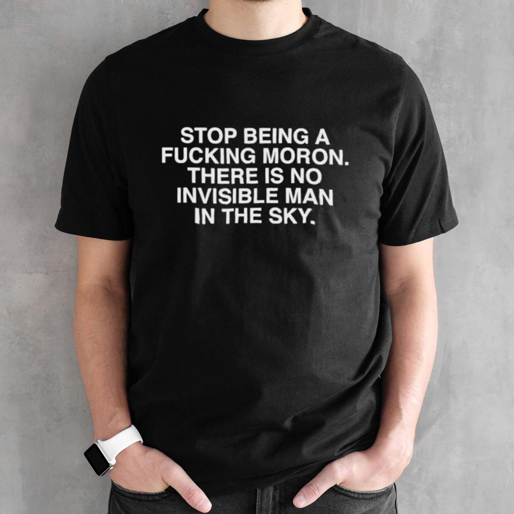 Stop being a fucking moron there is no invisible mana in the sky shirt