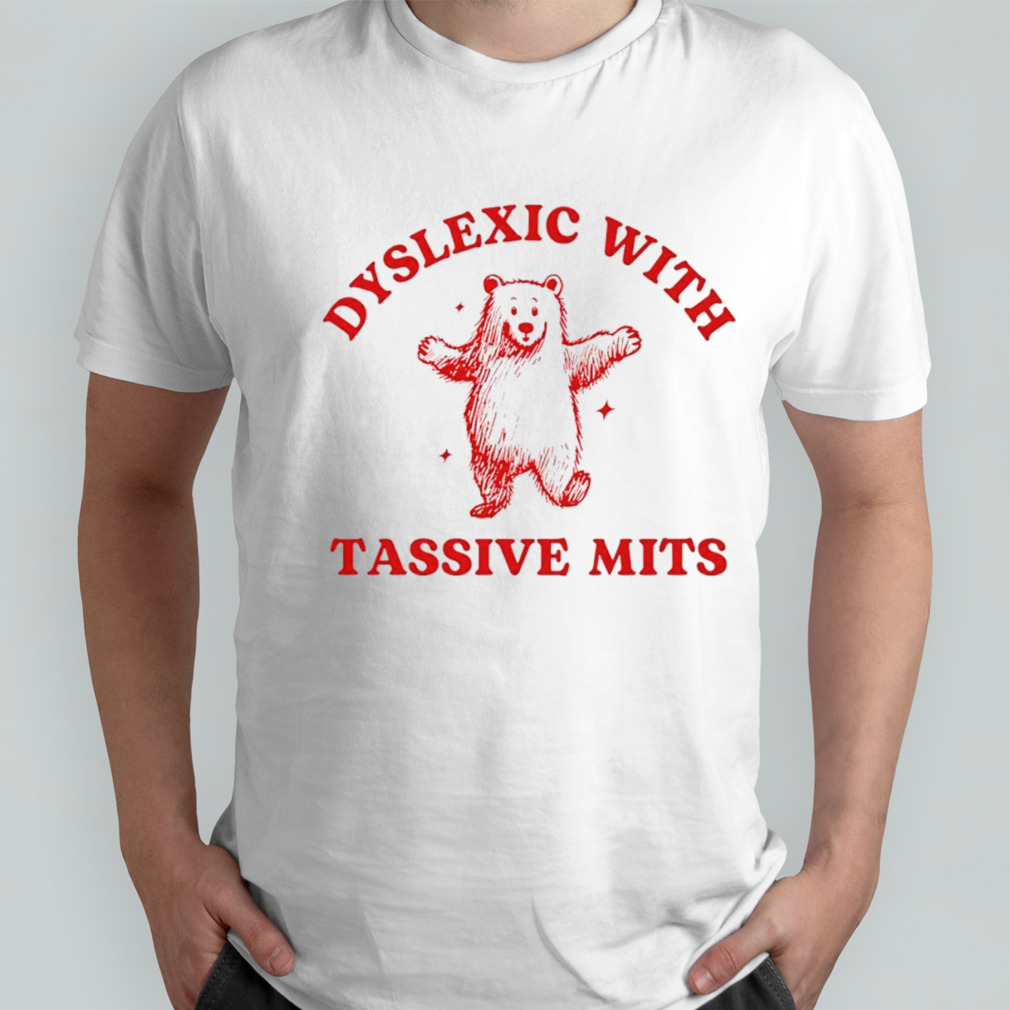 Dyslexic with tassive mits bear shirt