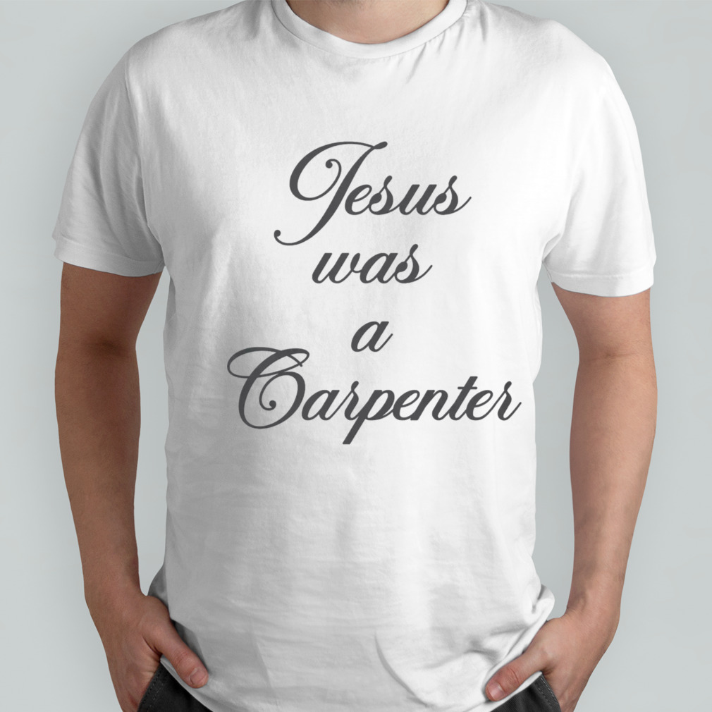 Jesus Was A Carpenter shirt