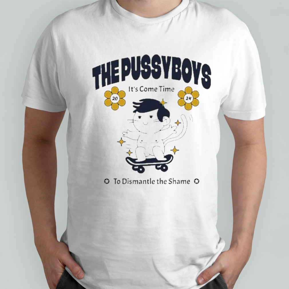 The Pussyboys It’s Come Time To Dismantle The Shame 2024 shirt