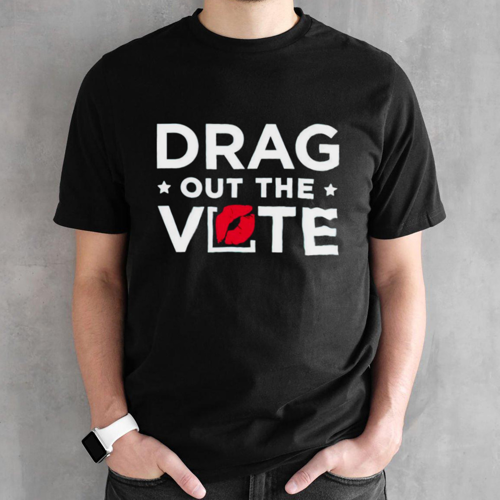 Drag out the vote shirt