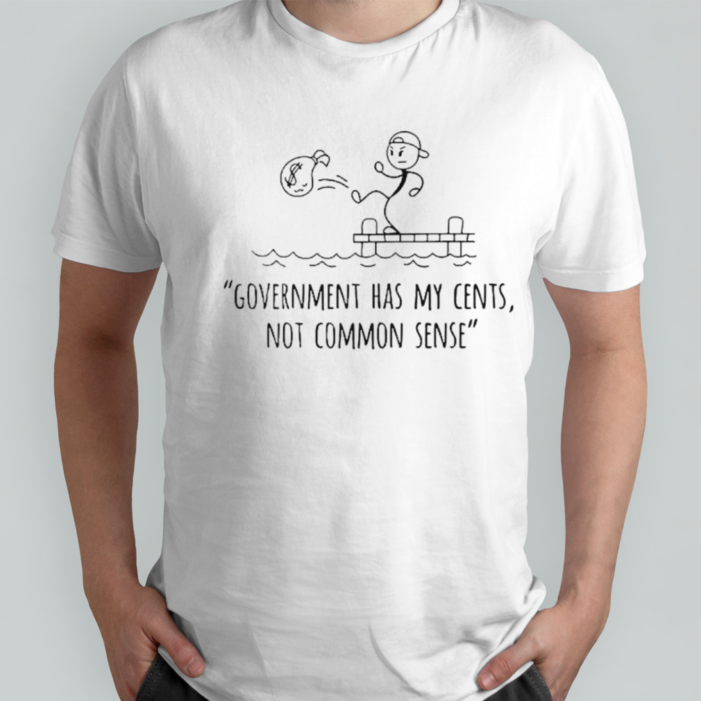 Government has my cents not common sense shirt