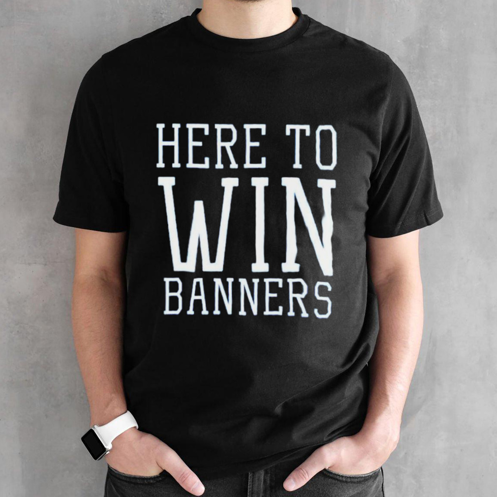 Here to win banners shirt