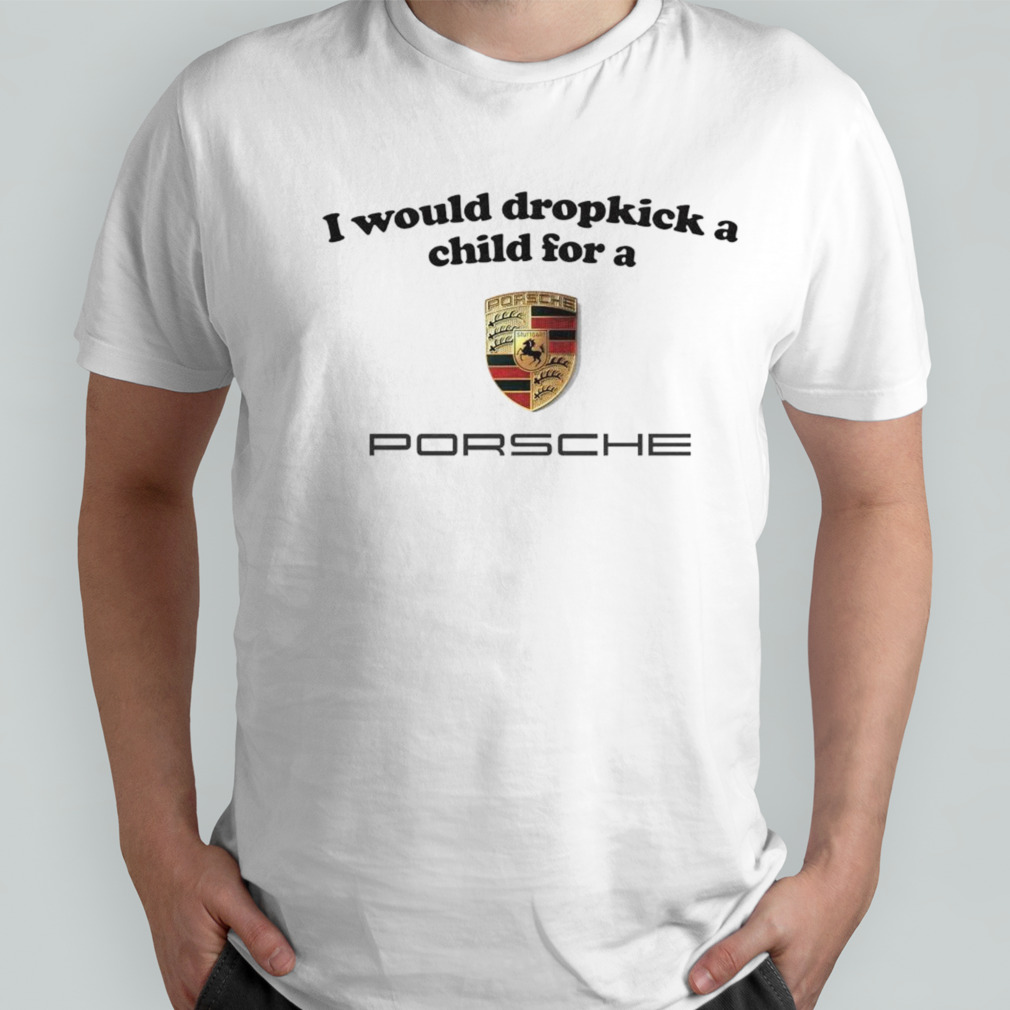 I would dropkick a child for a Porsche shirt