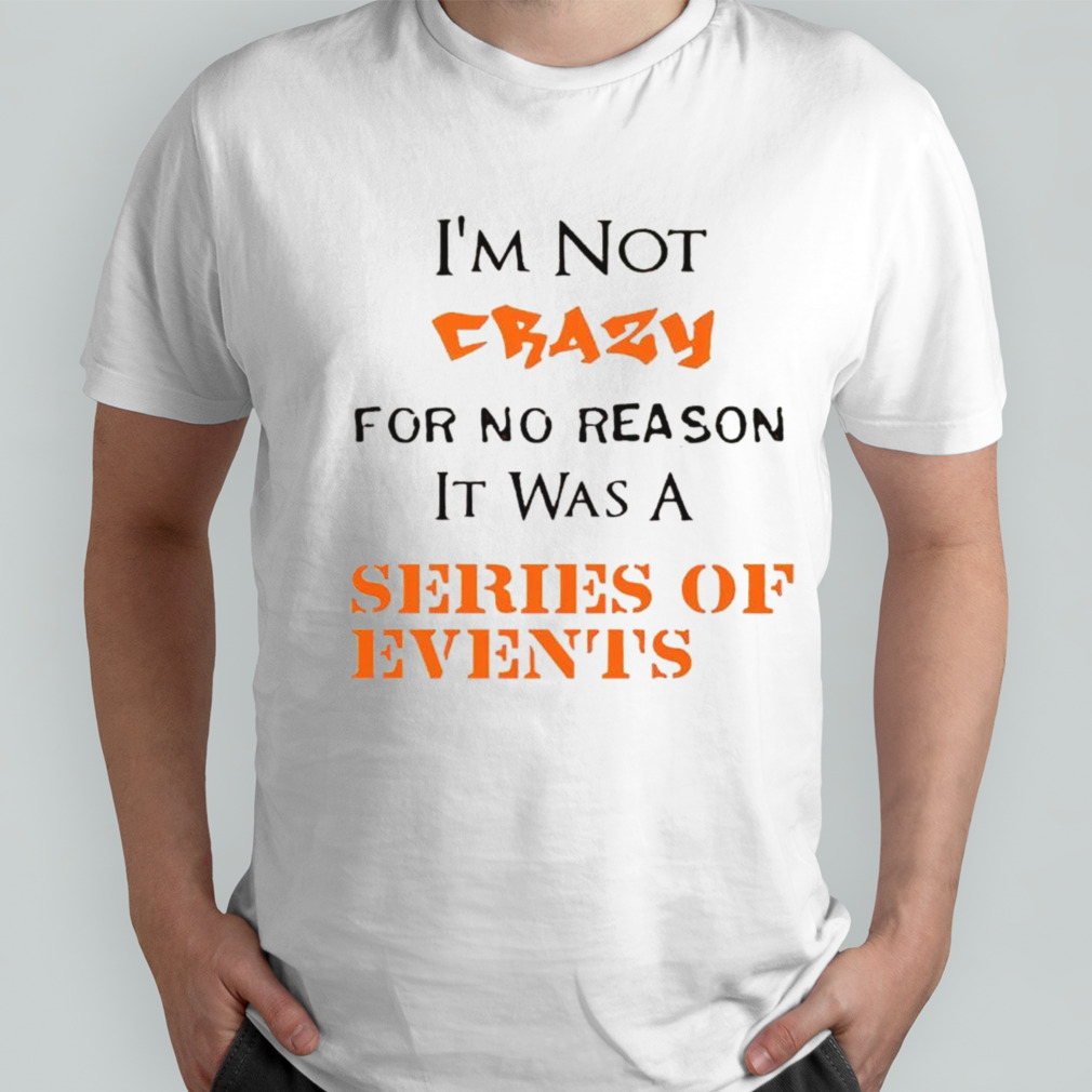 I’m not crazy for no reason it was a series of events shirt