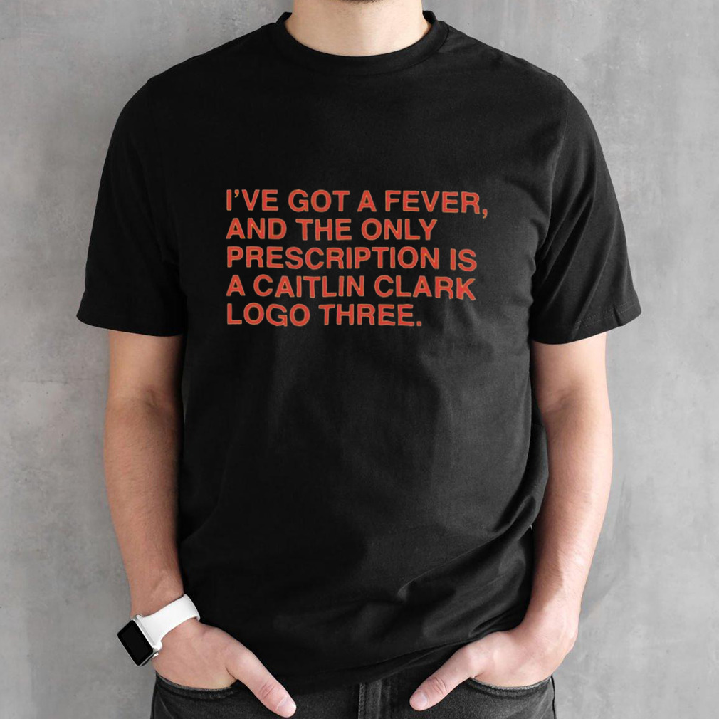 I’ve Got A Fever And The Only Prescription Is A Caitlin Clark Logo Three T-shirt